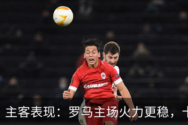 主客表现：罗马主场火力更稳，卡利亚里刚遭惨败